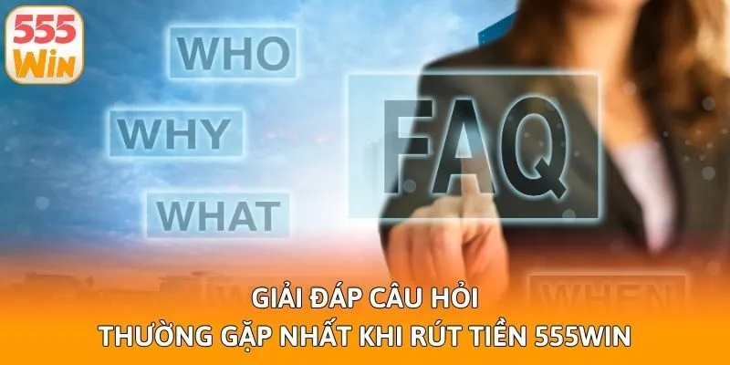 Giải đáp câu hỏi thường gặp nhất khi rút tiền 555win