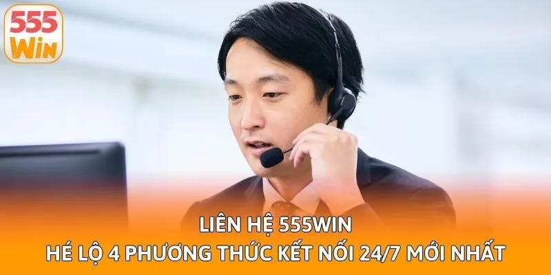 Liên Hệ 555win - Hé Lộ 4 Phương Thức Kết Nối 24/7 Mới Nhất