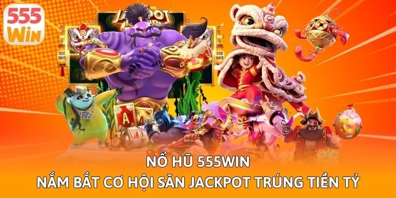 Nổ hũ 555win - Nắm bắt cơ hội săn Jackpot trúng tiền tỷ