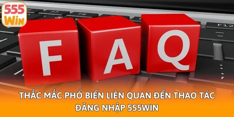 Thắc mắc phổ biến liên quan đến thao tác đăng nhập 555win