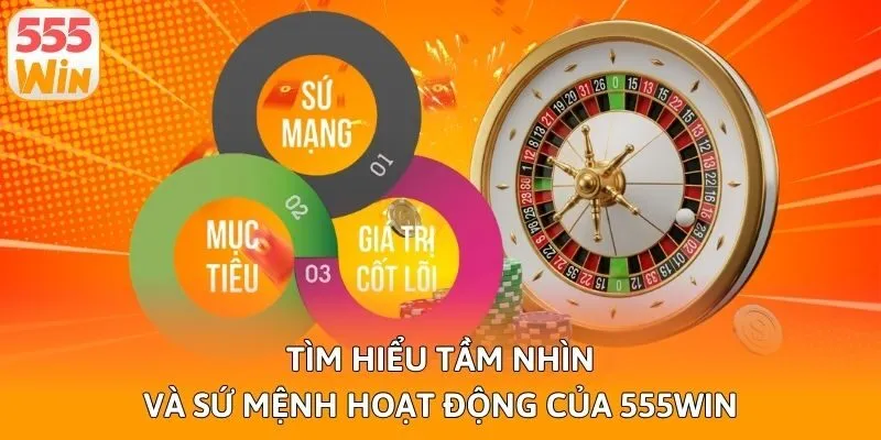 Tìm hiểu tầm nhìn và sứ mệnh hoạt động của 555win